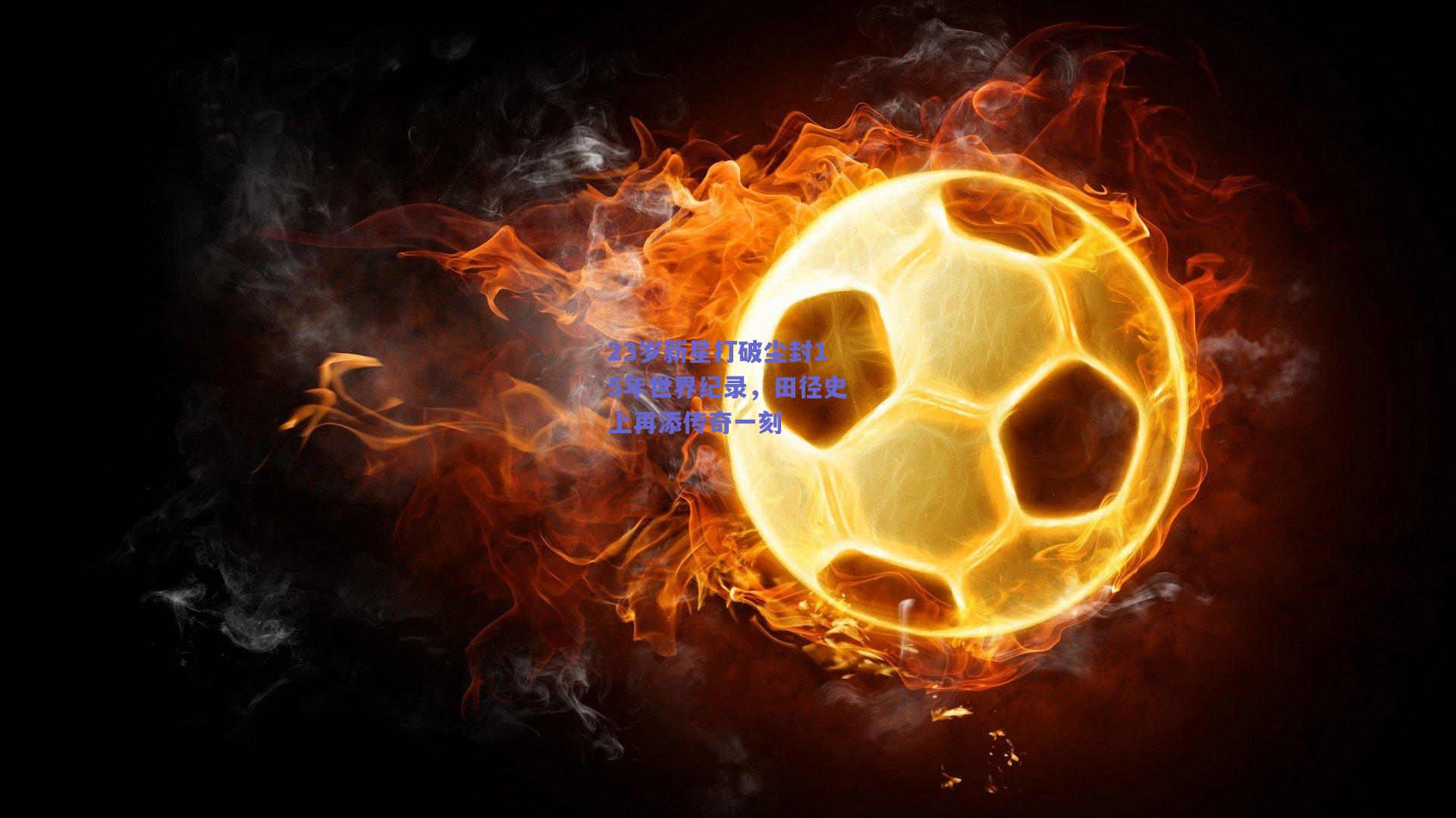 23岁新星打破尘封15年世界纪录，田径史上再添传奇一刻