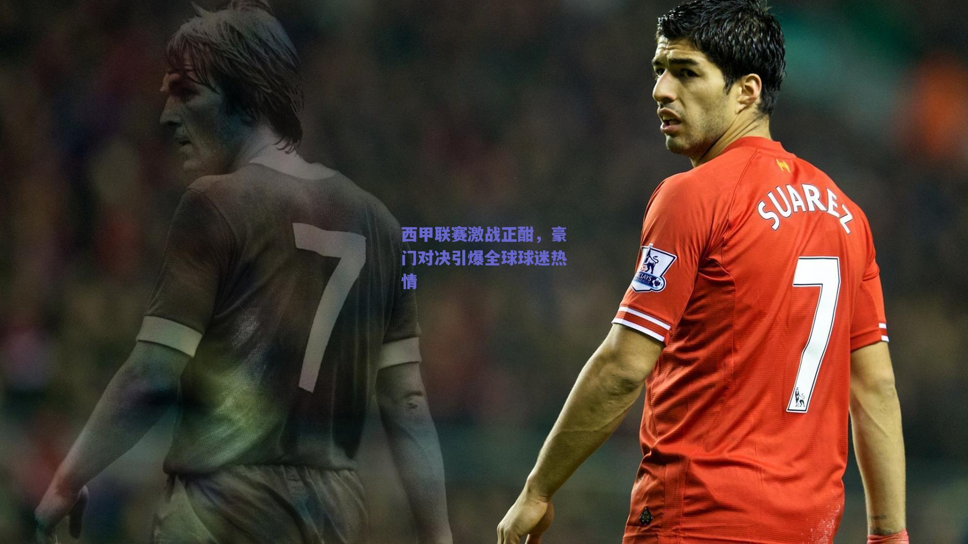 西甲联赛激战正酣,豪门对决引爆全球球迷热情