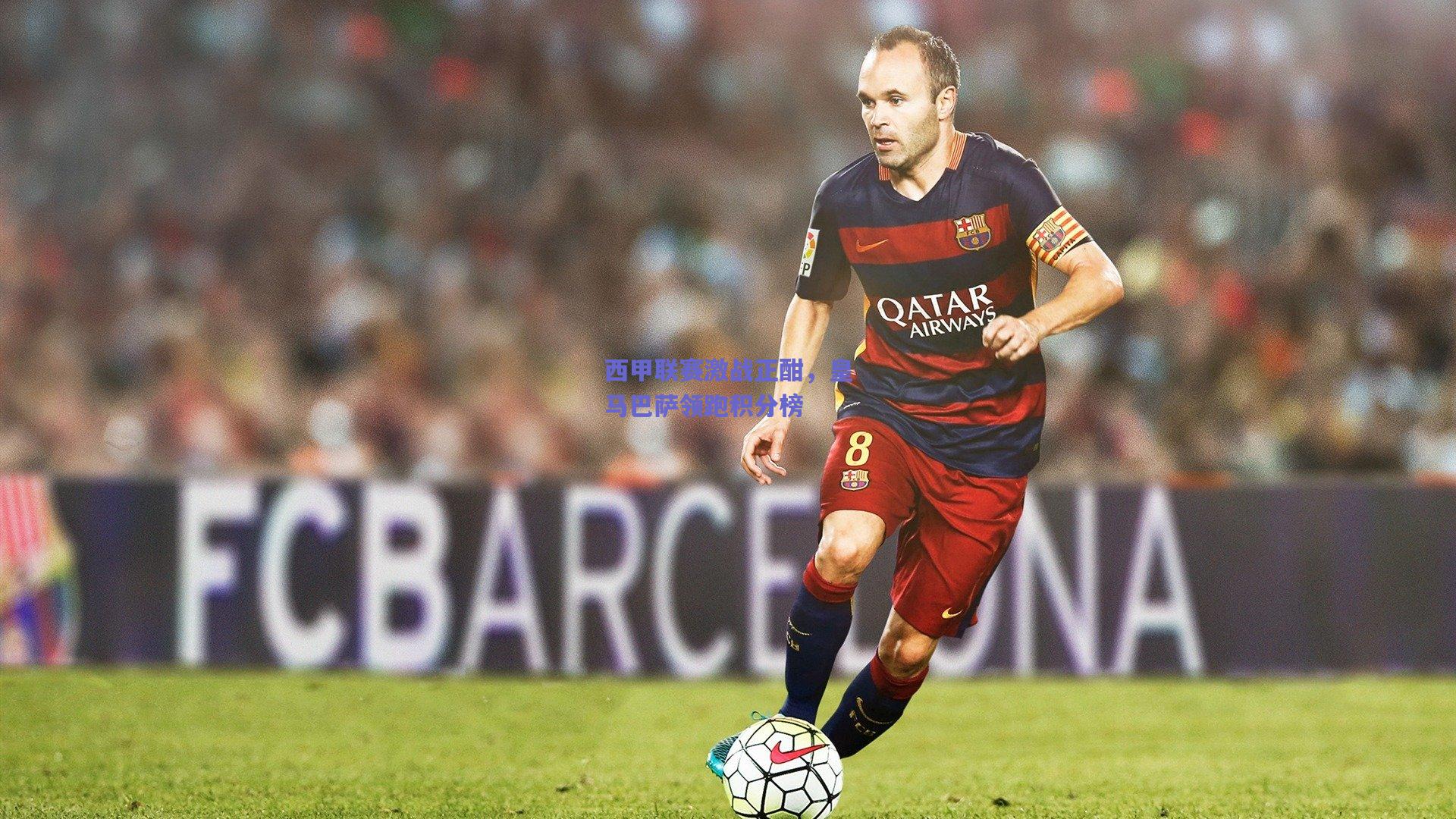 西甲联赛激战正酣，皇马巴萨领跑积分榜