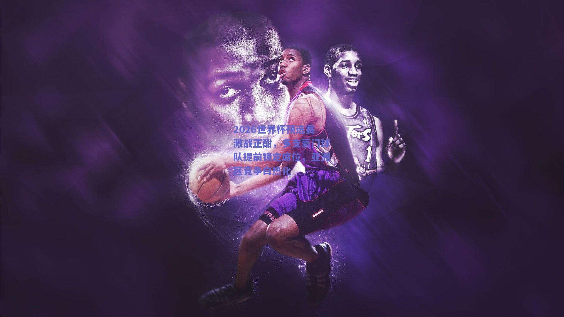 2026世界杯预选赛激战正酣,多支豪门球队提前锁定席位,亚洲区竞争白热化