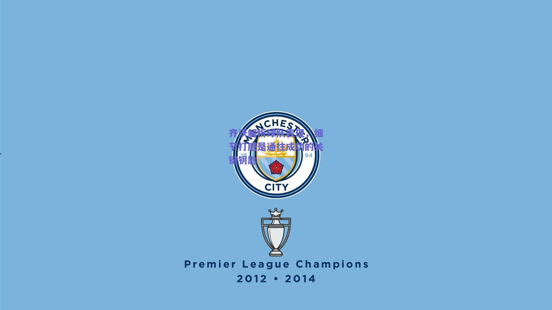 齐沃解析球队表现，细节打磨是通往成功的关键钥匙