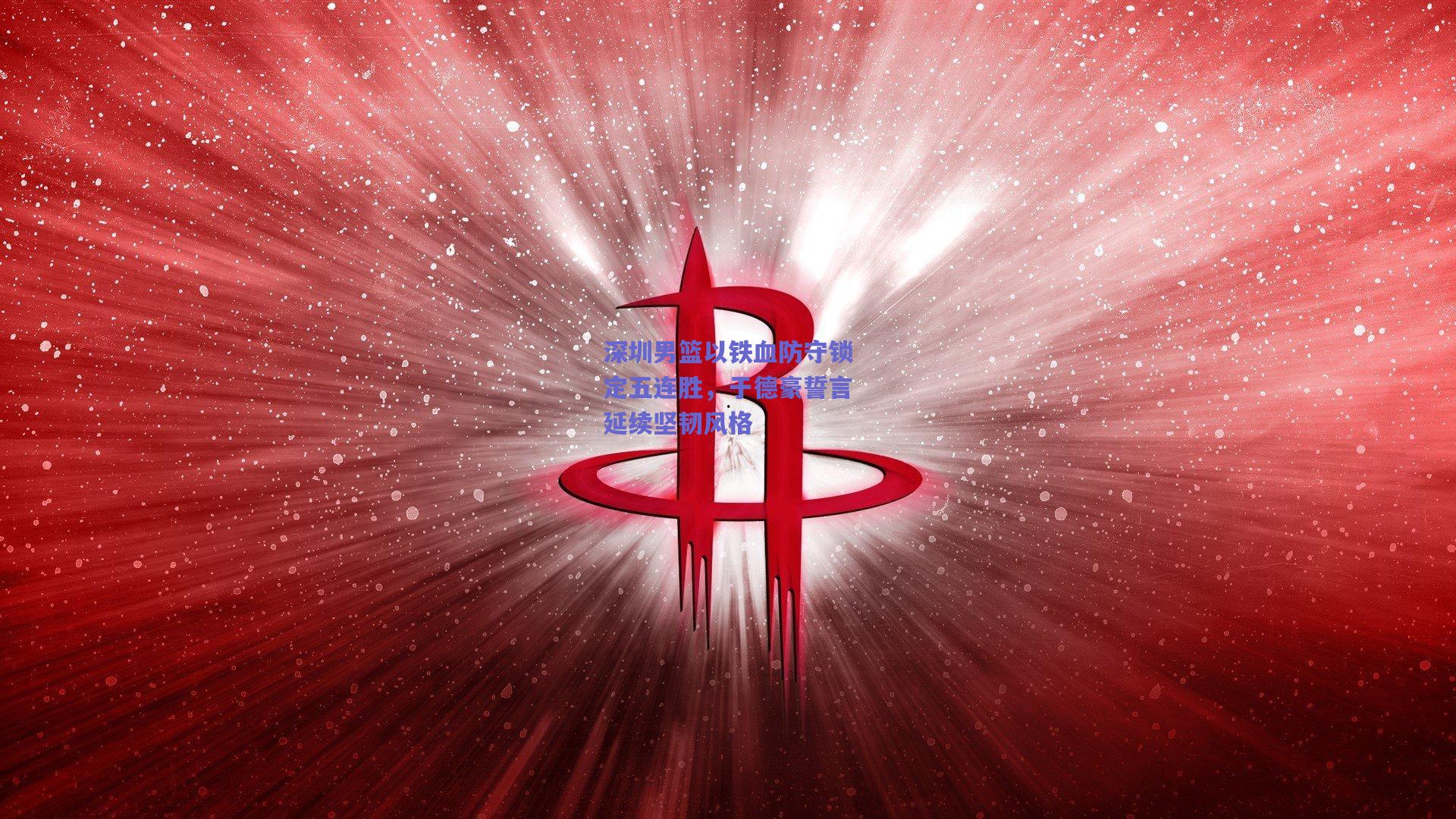 深圳男篮以铁血防守锁定五连胜，于德豪誓言延续坚韧风格