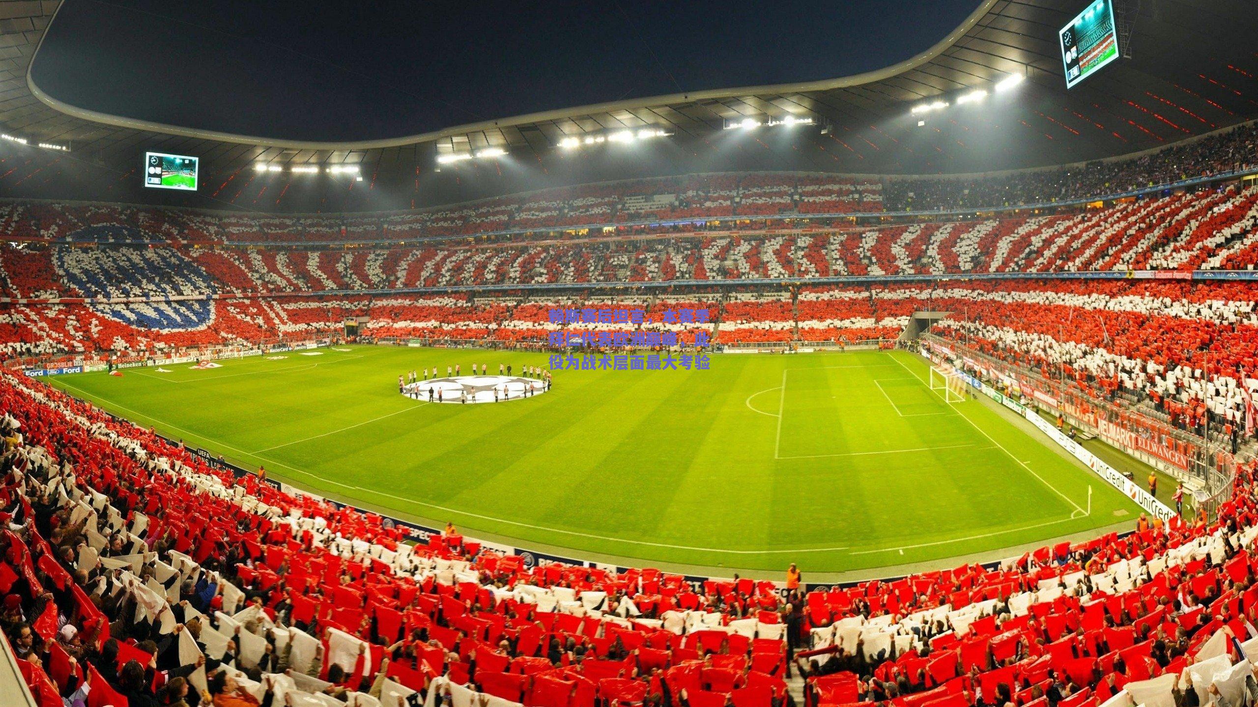 赖斯赛后坦言，本赛季拜仁代表欧洲巅峰，此役为战术层面最大考验