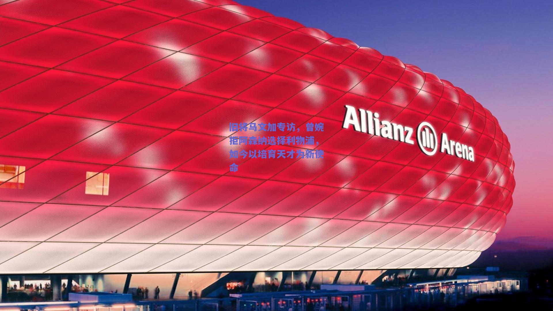 旧将马文加专访，曾婉拒阿森纳选择利物浦，如今以培育天才为新使命