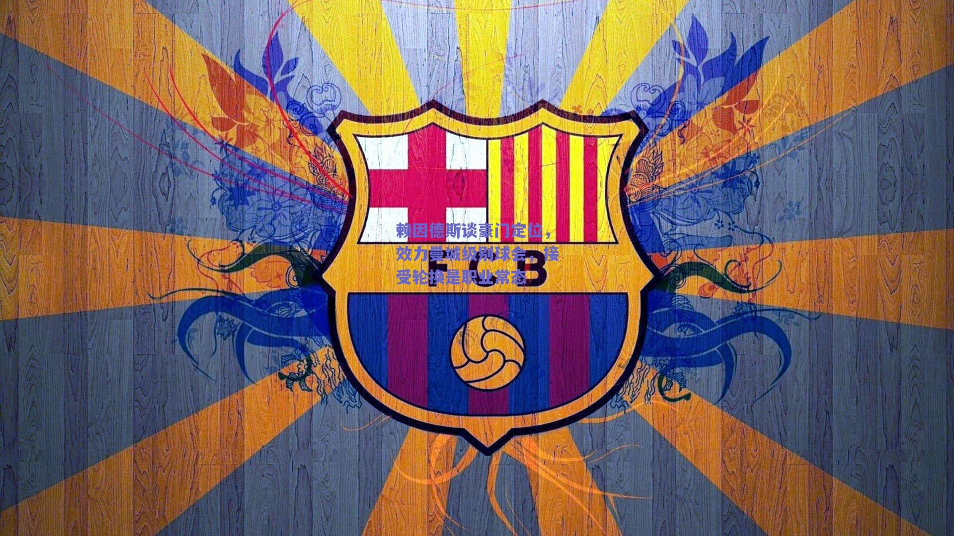 赖因德斯谈豪门定位，效力曼城级别球会，接受轮换是职业常态