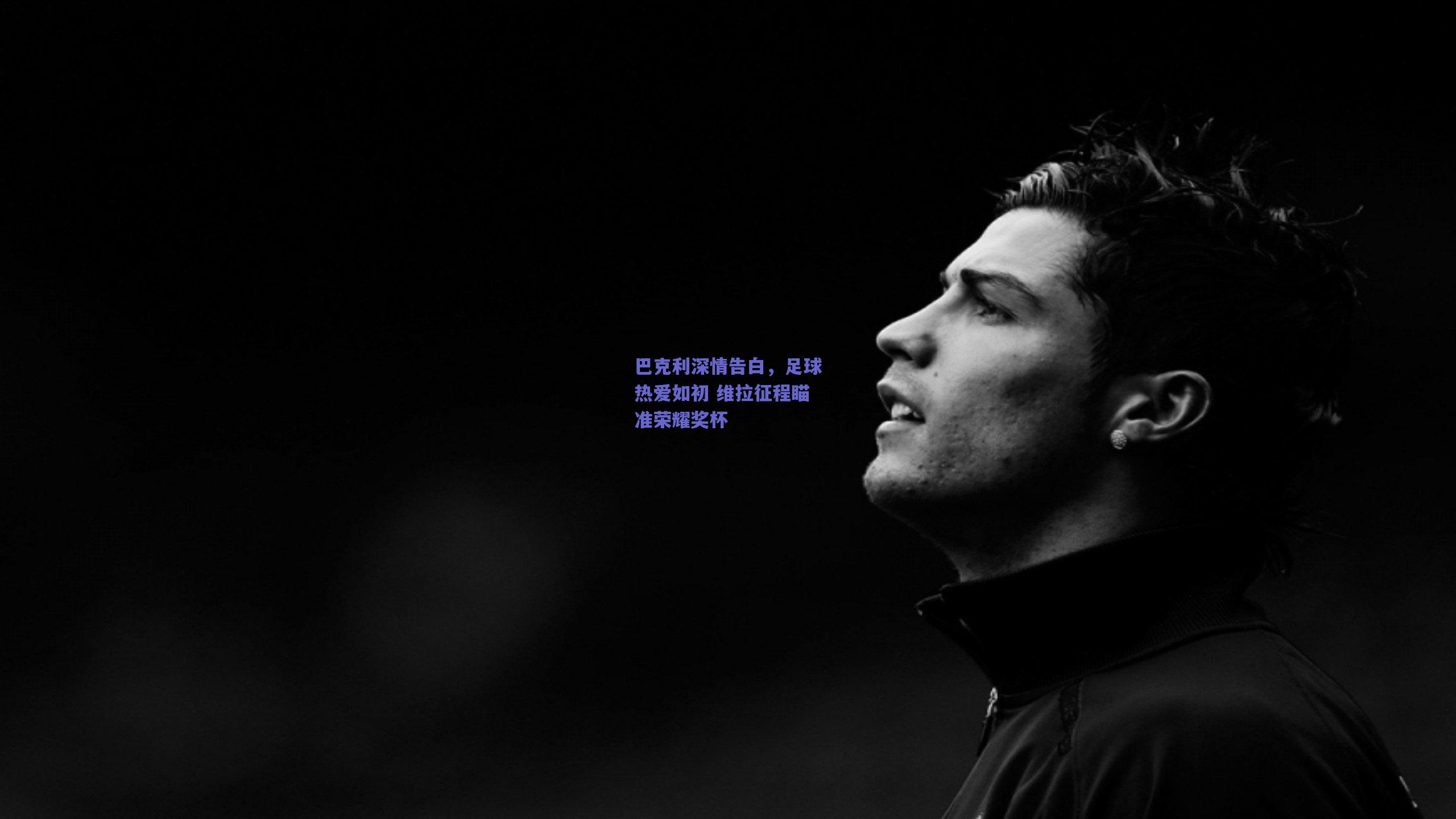巴克利深情告白，足球热爱如初 维拉征程瞄准荣耀奖杯