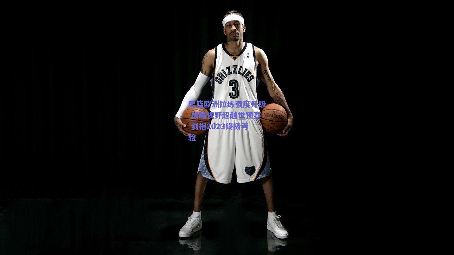 男篮欧洲拉练强度升级 战略视野超越世预赛 剑指2023终极考验