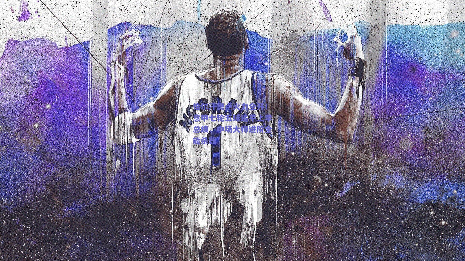 恰尔汗奥卢火力全开！意甲七轮五球追平上季总绩，中场大师进阶全能杀器