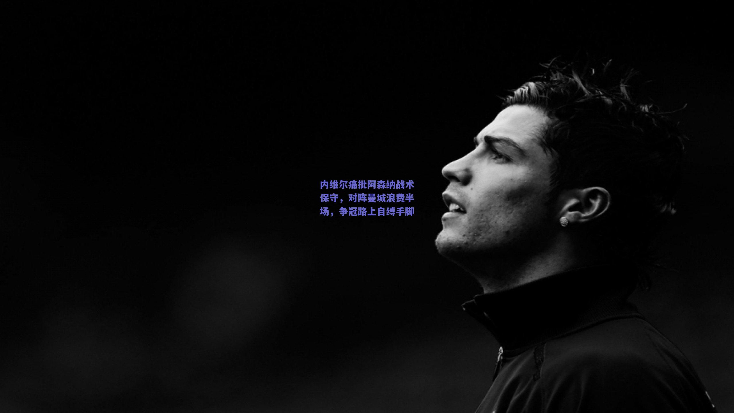 内维尔痛批阿森纳战术保守，对阵曼城浪费半场，争冠路上自缚手脚