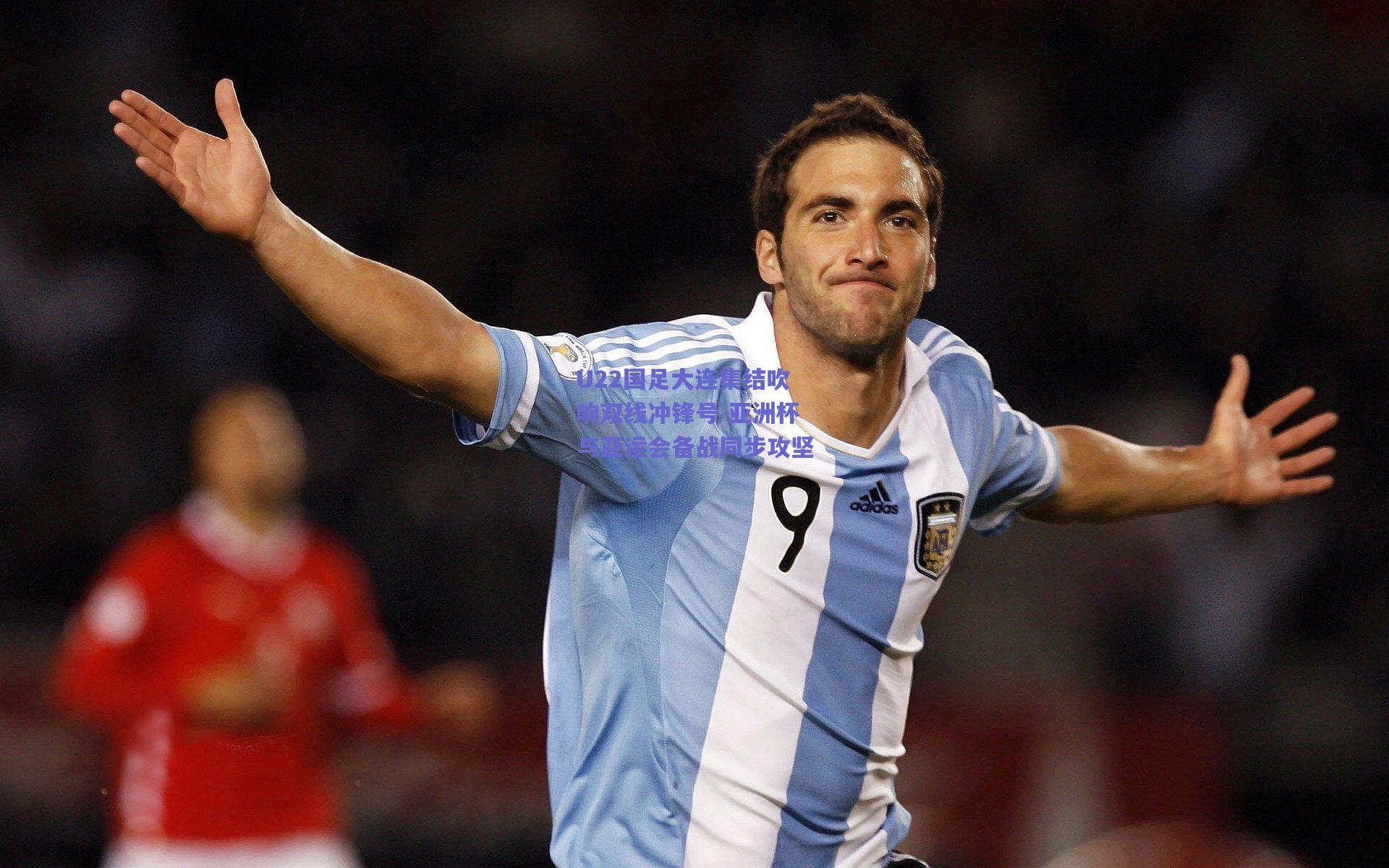 U22国足大连集结吹响双线冲锋号 亚洲杯与亚运会备战同步攻坚