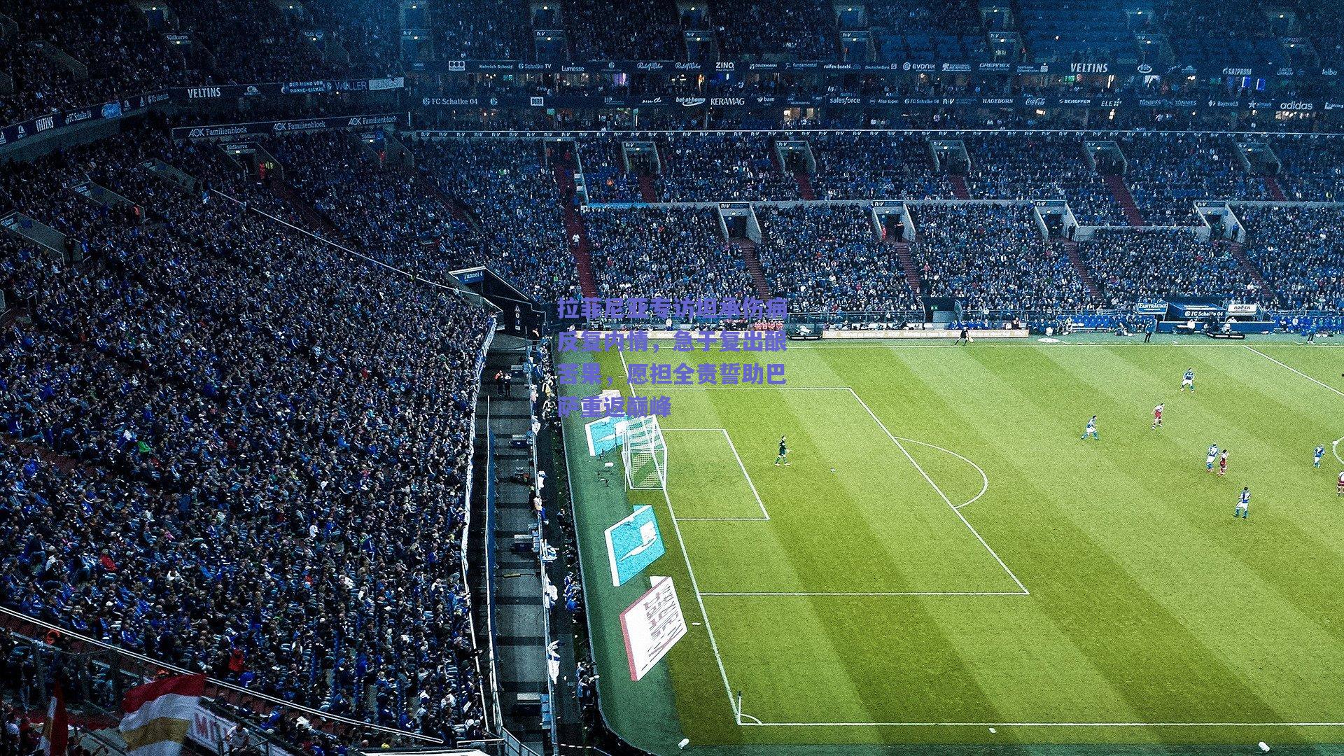 拉菲尼亚专访坦承伤病反复内情，急于复出酿苦果，愿担全责誓助巴萨重返巅峰